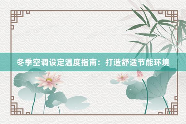 冬季空调设定温度指南：打造舒适节能环境